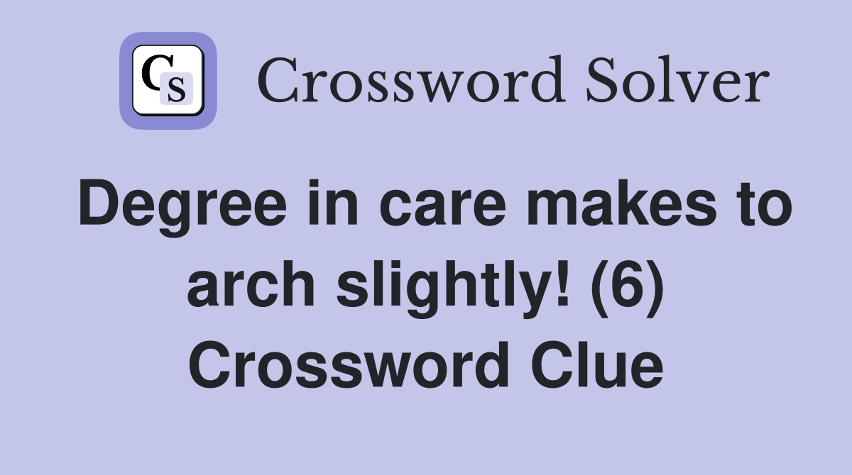 Degree in care makes to arch slightly! (6) Crossword Clue Answers
